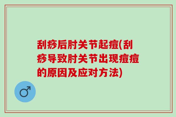 刮痧后肘关节起痘(刮痧导致肘关节出现痘痘的原因及应对方法)