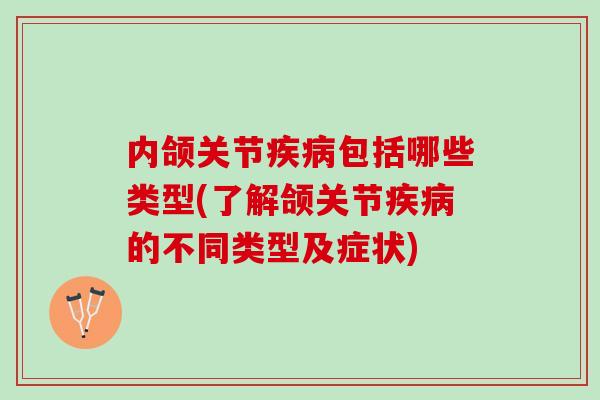 内颌关节疾病包括哪些类型(了解颌关节疾病的不同类型及症状)