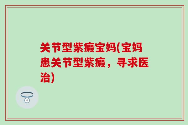 关节型紫癜宝妈(宝妈患关节型紫癜，寻求医治)