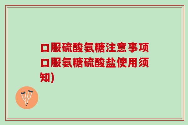 口服硫酸氨糖注意事项口服氨糖硫酸盐使用须知)