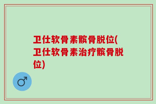 卫仕软骨素髌骨脱位(卫仕软骨素髌骨脱位) 卫仕软骨素髌骨脱位(卫仕软骨素髌骨脱位)