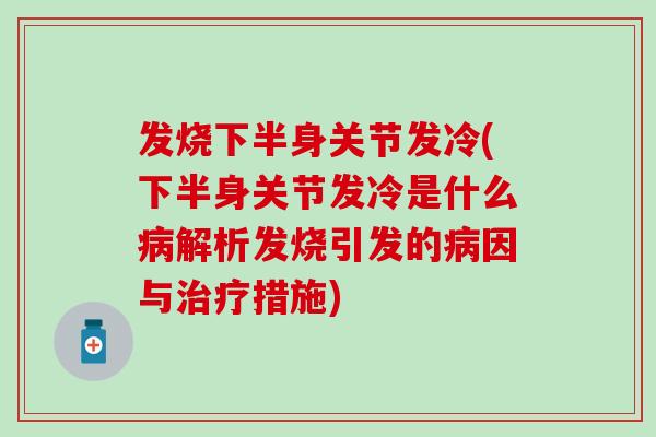 发烧下半身关节发冷(下半身关节发冷是什么解析发烧引发的因与措施) 发烧下半身关节发冷(下半身关节发冷是什么解析发烧引发的因与措施)