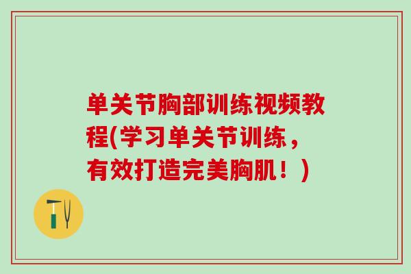 单关节胸部训练视频教程(学习单关节训练,有效打造完美胸肌!) 单关节胸部训练视频教程(学习单关节训练,有效打造完美胸肌!)