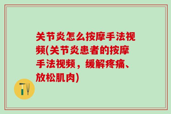 关节炎怎么按摩手法视频(关节炎患者的按摩手法视频，缓解疼痛、放松肌肉)