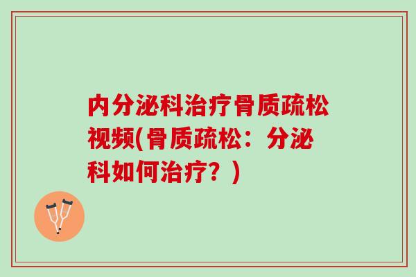 内分泌科治疗骨质疏松视频(骨质疏松：分泌科如何治疗？)