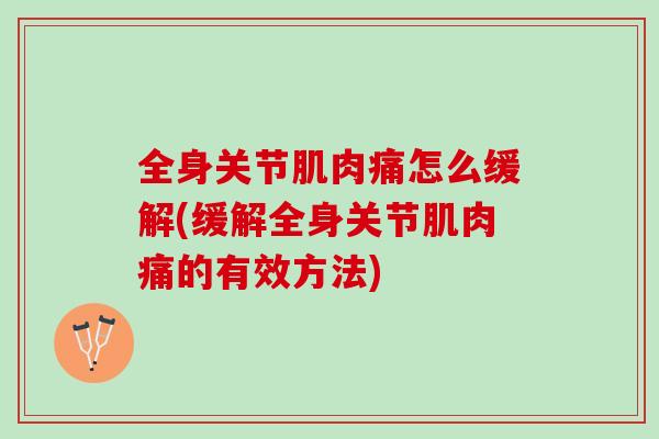 全身关节肌肉痛怎么缓解(缓解全身关节肌肉痛的有效方法)
