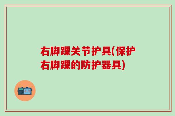 右脚踝关节护具(保护右脚踝的防护器具)