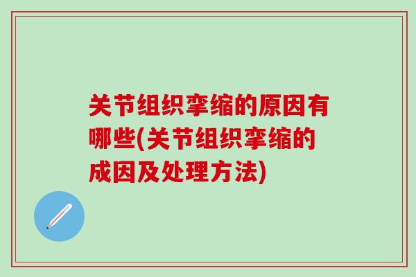 关节组织挛缩的原因有哪些(关节组织挛缩的成因及处理方法)