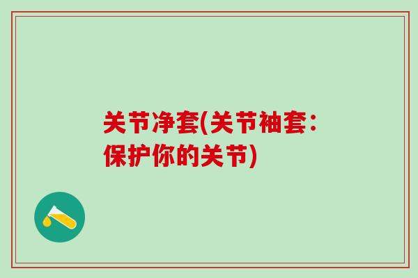 关节净套(关节袖套：保护你的关节)