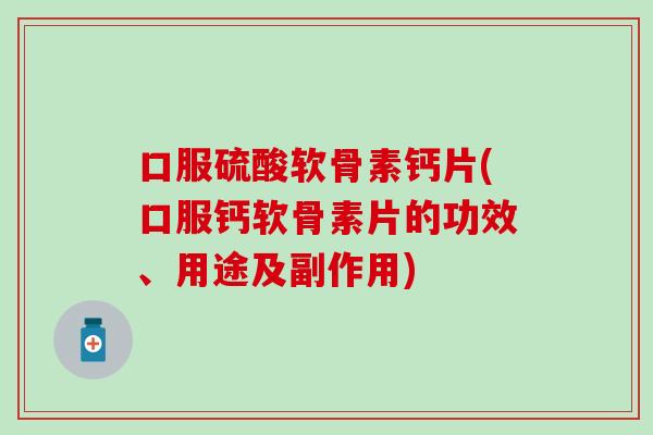 口服硫酸软骨素钙片(口服钙软骨素片的功效、用途及副作用)
