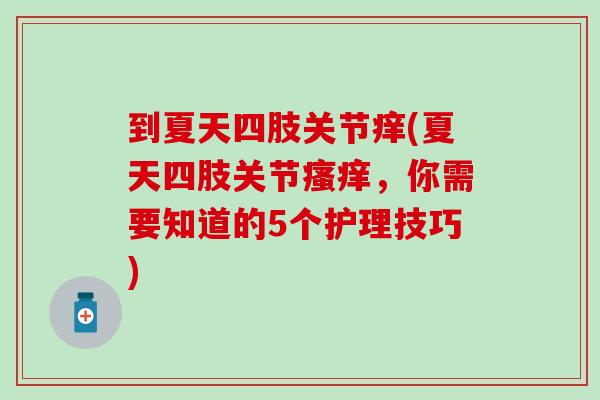 到夏天四肢关节痒(夏天四肢关节瘙痒，你需要知道的5个护理技巧)