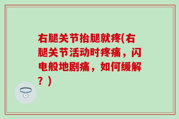 右腿关节抬腿就疼(右腿关节活动时，闪电般地剧痛，如何缓解？)
