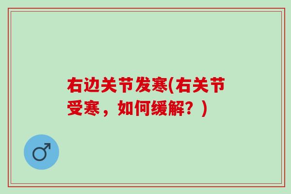 右边关节发寒(右关节受寒，如何缓解？)