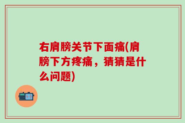右肩膀关节下面痛(肩膀下方,猜猜是什么问题) 右肩膀关节下面痛(肩膀下方,猜猜是什么问题)