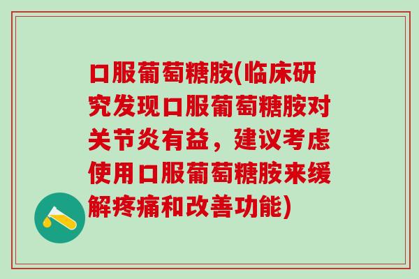 口服葡萄糖胺(临床研究发现口服葡萄糖胺对有益,建议考虑使用口服葡萄糖胺来缓解和改善功能) 口服葡萄糖胺(临床研究发现口服葡萄糖胺对有益,建议考虑使用口服葡萄糖胺来缓解和改善功能)