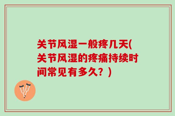 关节风湿一般疼几天(关节风湿的疼痛持续时间常见有多久？)