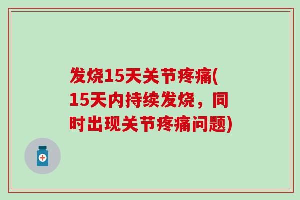 发烧15天关节(15天内持续发烧,同时出现关节问题) 发烧15天关节(15天内持续发烧,同时出现关节问题)