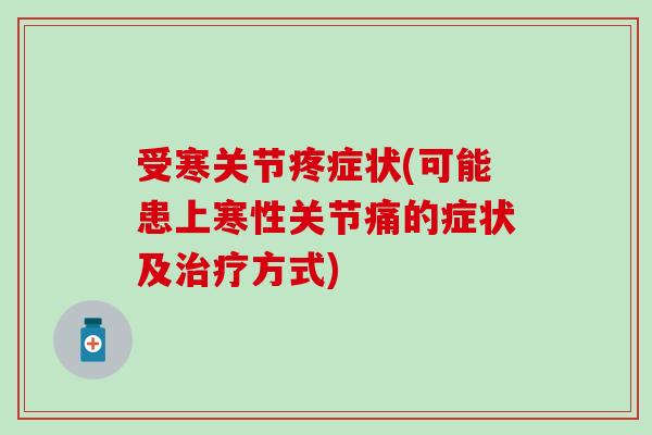 受寒关节疼症状(可能患上寒性关节痛的症状及治疗方式)
