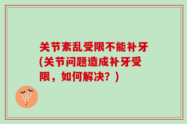 关节紊乱受限不能补牙(关节问题造成补牙受限，如何解决？)