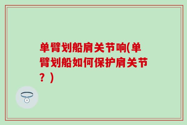 单臂划船肩关节响(单臂划船如何保护肩关节？)