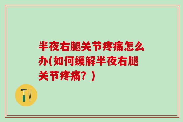 半夜右腿关节疼痛怎么办(如何缓解半夜右腿关节疼痛？)