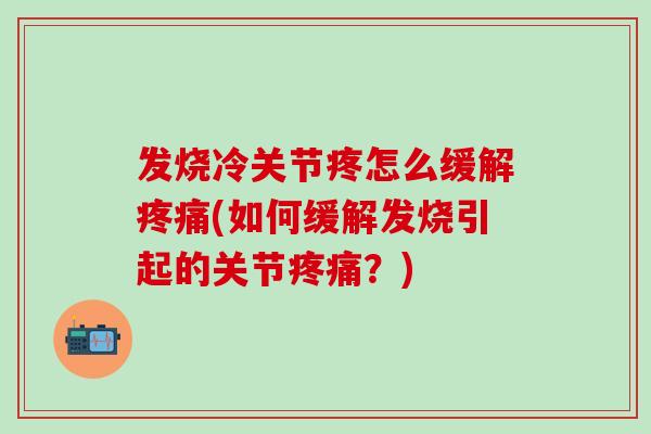 发烧冷关节疼怎么缓解疼痛(如何缓解发烧引起的关节疼痛？)