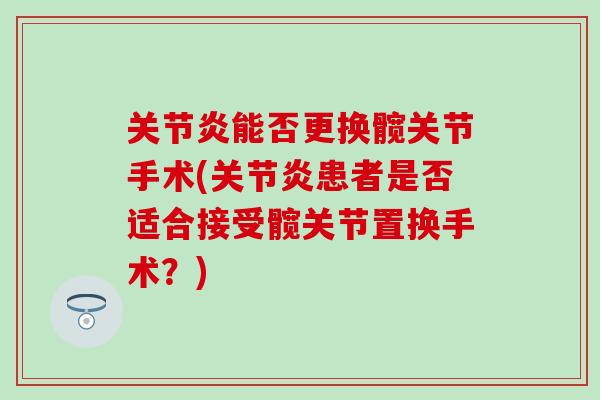 能否更换髋关节手术(患者是否适合接受髋关节置换手术?) 能否更换髋关节手术(患者是否适合接受髋关节置换手术?)