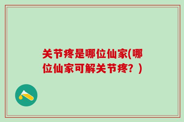 关节疼是哪位仙家(哪位仙家可解关节疼？)