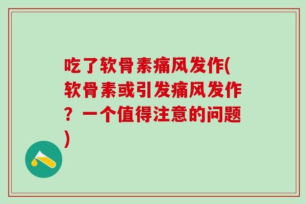 吃了软骨素痛风发作(软骨素或引发痛风发作？一个值得注意的问题)