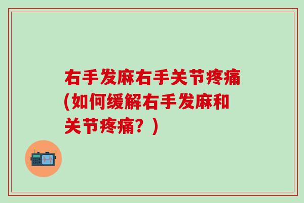 右手发麻右手关节疼痛(如何缓解右手发麻和关节疼痛？)