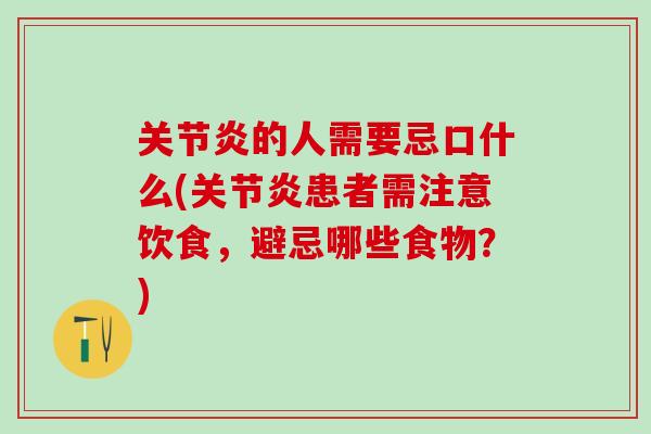 关节炎的人需要忌口什么(关节炎患者需注意饮食，避忌哪些食物？)