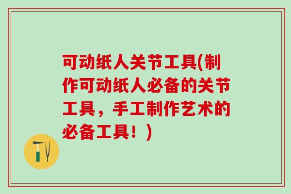 可动纸人关节工具(制作可动纸人必备的关节工具,手工制作艺术的必备工具!) 可动纸人关节工具(制作可动纸人必备的关节工具,手工制作艺术的必备工具!)