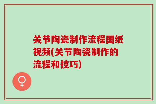 关节陶瓷制作流程图纸视频(关节陶瓷制作的流程和技巧)