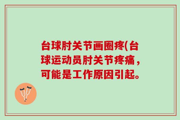 台球肘关节画圈疼(台球运动员肘关节疼痛，可能是工作原因引起。