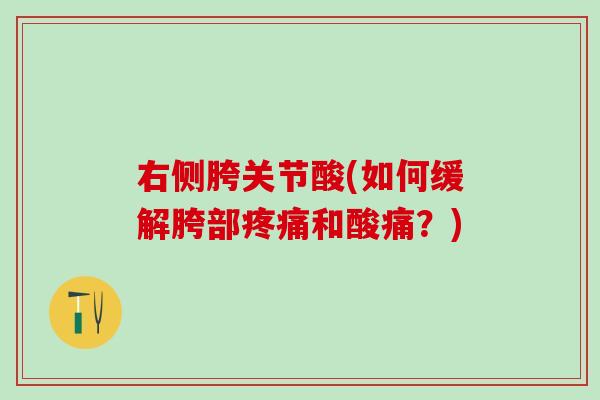 右侧胯关节酸(如何缓解胯部疼痛和酸痛？)