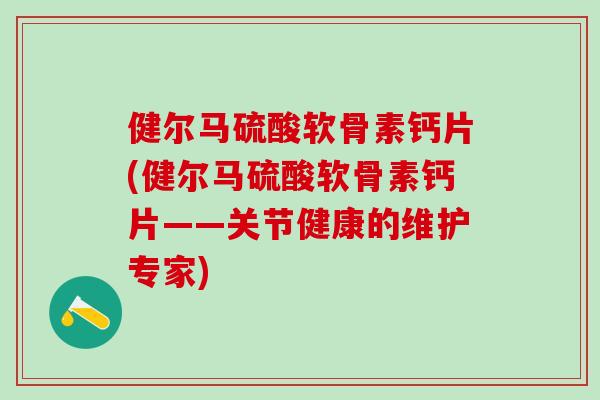 健尔马硫酸软骨素钙片(健尔马硫酸软骨素钙片——关节健康的维护专家)