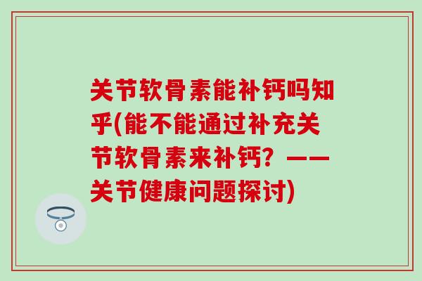 关节软骨素能补钙吗知乎(能不能通过补充关节软骨素来补钙？——关节健康问题探讨)