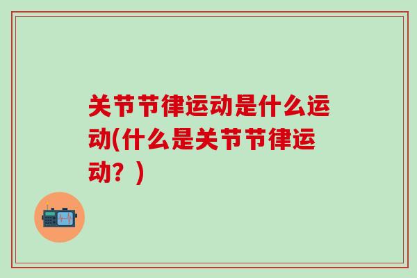 关节节律运动是什么运动(什么是关节节律运动？)