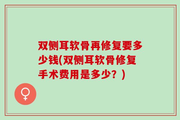 双侧耳软骨再修复要多少钱(双侧耳软骨修复手术费用是多少？)