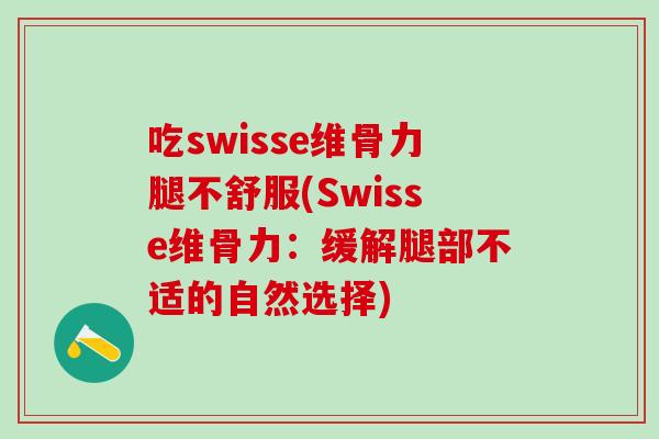 吃swisse维骨力腿不舒服(Swisse维骨力：缓解腿部不适的自然选择)