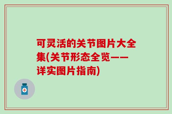 可灵活的关节图片大全集(关节形态全览——详实图片指南)