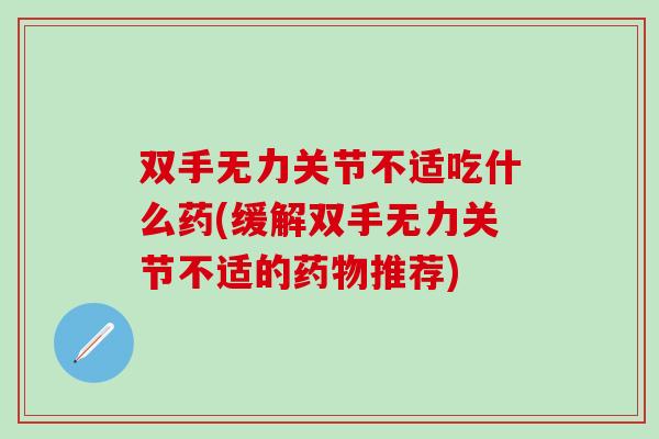 双手无力关节不适吃什么药(缓解双手无力关节不适的推荐) 双手无力关节不适吃什么药(缓解双手无力关节不适的推荐)