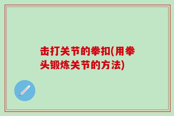 击打关节的拳扣(用拳头锻炼关节的方法)
