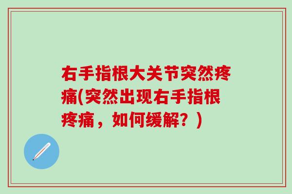 右手指根大关节突然疼痛(突然出现右手指根疼痛，如何缓解？)