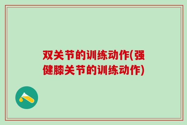 双关节的训练动作(强健膝关节的训练动作)