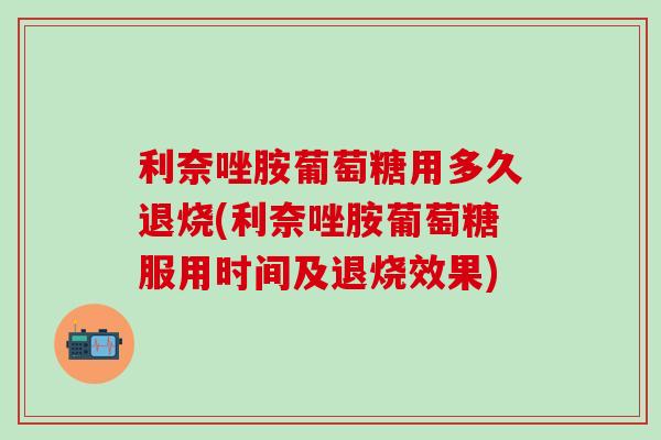 利奈唑胺葡萄糖用多久退烧(利奈唑胺葡萄糖服用时间及退烧效果)