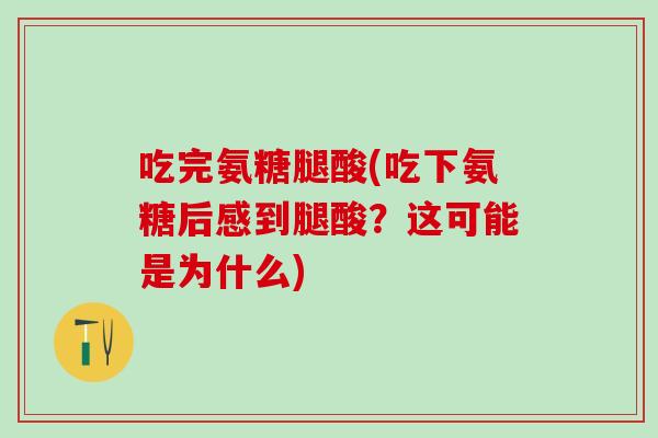 吃完氨糖腿酸(吃下氨糖后感到腿酸？这可能是为什么)