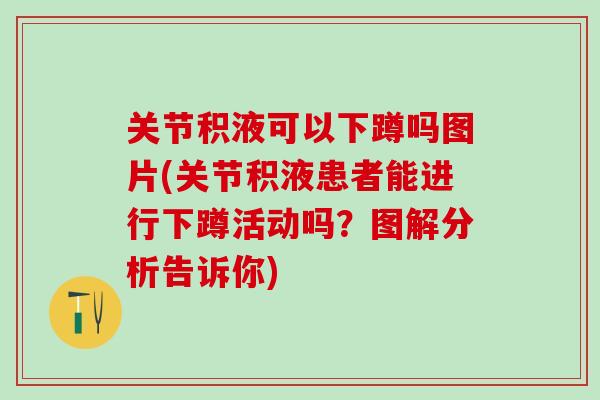 关节积液可以下蹲吗图片(关节积液患者能进行下蹲活动吗？图解分析告诉你)