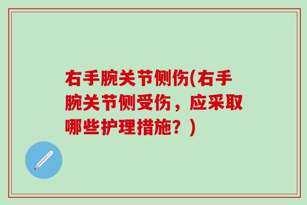 右手腕关节侧伤(右手腕关节侧受伤，应采取哪些护理措施？)