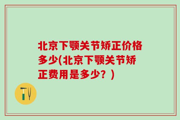 北京下颚关节矫正价格多少(北京下颚关节矫正费用是多少？)